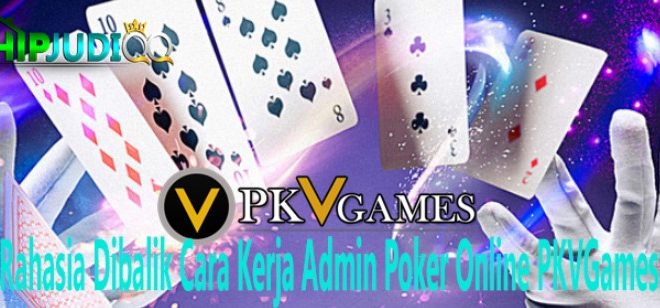 Rahasia Dibalik Cara Kerja Admin Poker Online PKVGames